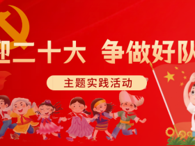 “喜迎二十大,争做好队员”主题实践活动的几个时间节点